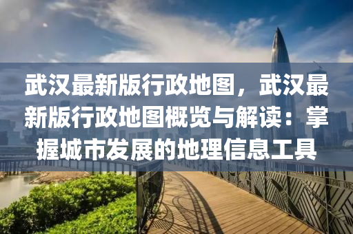 武漢最新版行政地圖，武漢最新版行政地圖概覽與解讀：掌握城市發(fā)展的地理信息工具液壓動(dòng)力機(jī)械,元件制造