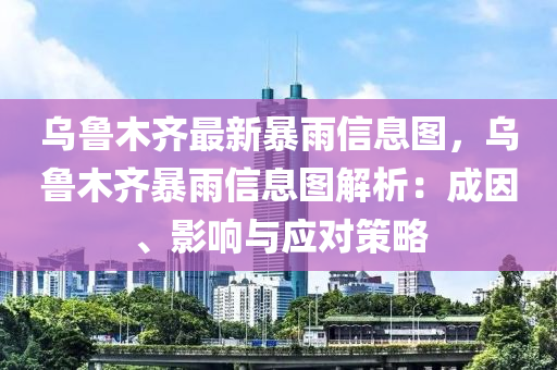 烏魯木齊最新暴雨信息圖，烏魯木齊暴雨信息圖解析：成因、影響與應(yīng)對(duì)液壓動(dòng)力機(jī)械,元件制造策略