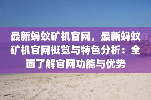 最新螞蟻礦機官網(wǎng)，最新螞蟻礦機液壓動力機械,元件制造官網(wǎng)概覽與特色分析：全面了解官網(wǎng)功能與優(yōu)勢