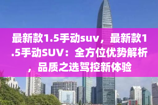 最新款1.5手動suv，最新款1.5手動SUV：全方位優(yōu)勢解析，品質(zhì)之選駕控新體驗液壓動力機械,元件制造