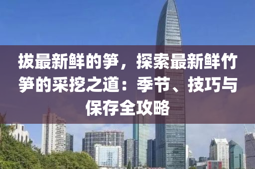 拔最新鮮的筍，探索最新鮮竹筍的采挖之道：季節(jié)、技巧與保存全攻略