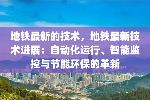 地鐵最新的技術(shù)，地鐵最新技術(shù)進展：自動化運行、智能監(jiān)控與節(jié)能環(huán)保的革新