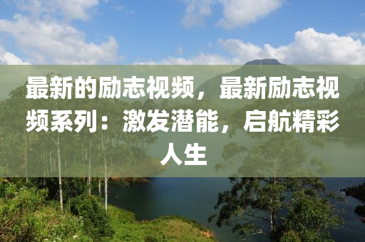 最新的勵(lì)志視頻，最新勵(lì)志視頻系列：激發(fā)潛能，啟航精彩人生液壓動(dòng)力機(jī)械,元件制造