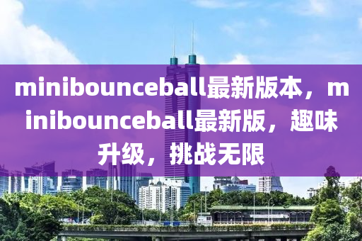 m液壓動力機械,元件制造inibounceball最新版本，minibounceball最新版，趣味升級，挑戰(zhàn)無限