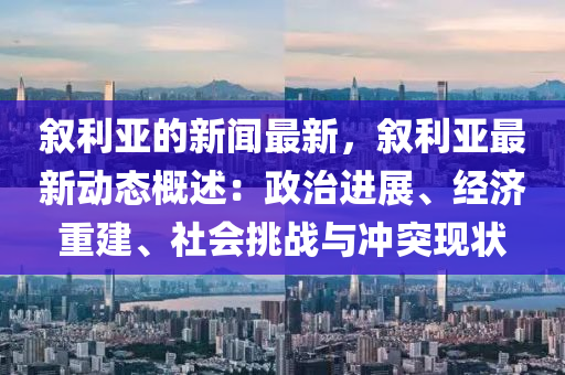 敘利亞的新聞最新，敘利亞最新動態(tài)概述：政治進(jìn)展、經(jīng)濟(jì)重建、社液壓動力機(jī)械,元件制造會挑戰(zhàn)與沖突現(xiàn)狀