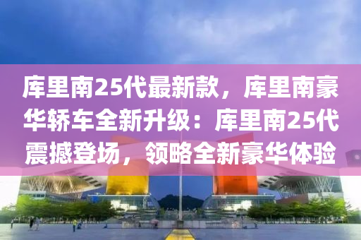 庫(kù)里南25代最新款，庫(kù)里南豪華轎車全新升級(jí)：庫(kù)里南25代震撼登場(chǎng)，領(lǐng)略全新豪華體驗(yàn)液壓動(dòng)力機(jī)械,元件制造