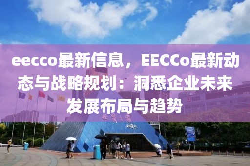 eecco最新信息，EECCo最新動(dòng)態(tài)與戰(zhàn)略規(guī)劃：洞悉企業(yè)未來(lái)液壓動(dòng)力機(jī)械,元件制造發(fā)展布局與趨勢(shì)