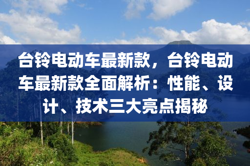 液壓動力機(jī)械,元件制造臺鈴電動車最新款，臺鈴電動車最新款全面解析：性能、設(shè)計(jì)、技術(shù)三大亮點(diǎn)揭秘