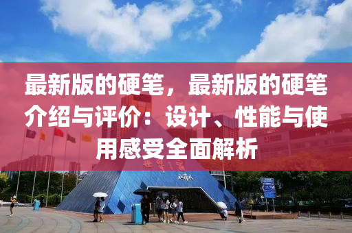 最新版的硬筆，最新版的硬筆介紹與評價：設(shè)計、性能與使用感受全面解析液壓動力機(jī)械,元件制造