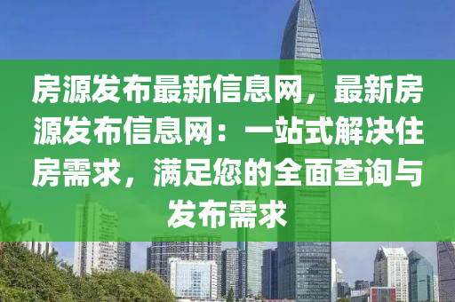 房源發(fā)布最新信息網，最新房源發(fā)布信息網：一站式解決住房需求，滿足您的全面查詢與發(fā)布需求液壓動力機械,元件制造