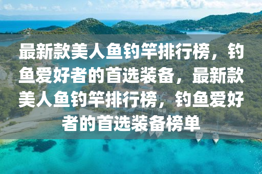 最新款美液壓動力機械,元件制造人魚釣竿排行榜，釣魚愛好者的首選裝備，最新款美人魚釣竿排行榜，釣魚愛好者的首選裝備榜單