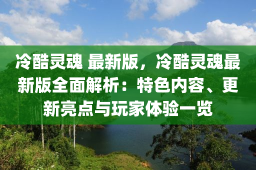 冷酷靈魂 最新版，冷酷靈魂最新版全面解析：特色內(nèi)容、更新亮點(diǎn)與玩家體驗(yàn)一覽液壓動(dòng)力機(jī)械,元件制造