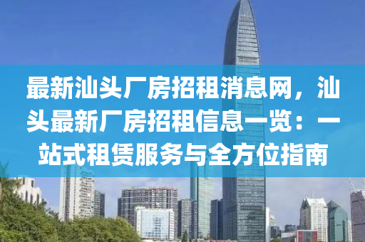 最新汕頭廠房招租消息網(wǎng)，汕頭最新廠房招租信息一覽：一站式租賃服務(wù)與全方位指南液壓動力機械,元件制造