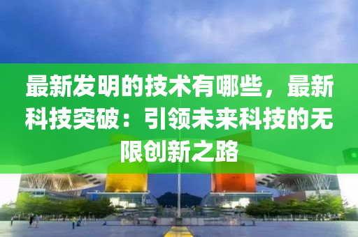 最新發(fā)明的技術(shù)有哪些，最新科技突破：引領(lǐng)未來科技的無限創(chuàng)新之路液壓動(dòng)力機(jī)械,元件制造