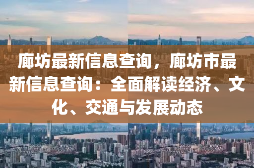 廊坊最新信息查詢，廊坊市最新信息查詢：全面解讀經(jīng)濟(jì)、文化、交通與發(fā)展動(dòng)態(tài)液壓動(dòng)力機(jī)械,元件制造