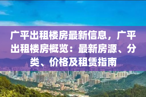 廣平出租樓房最新信息，廣平出租樓房概覽：最新房源、分類、價(jià)格及租液壓動(dòng)力機(jī)械,元件制造賃指南