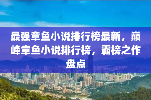 最強章魚小說排行榜最新，巔峰章魚小說排行榜，霸榜之作盤點液壓動力機械,元件制造