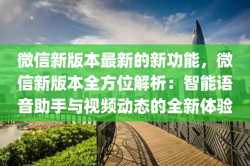 微信新版本最新的新功能，微信新版本全方位解析：智能語音助手與視頻動態(tài)的全新體驗液壓動力機械,元件制造