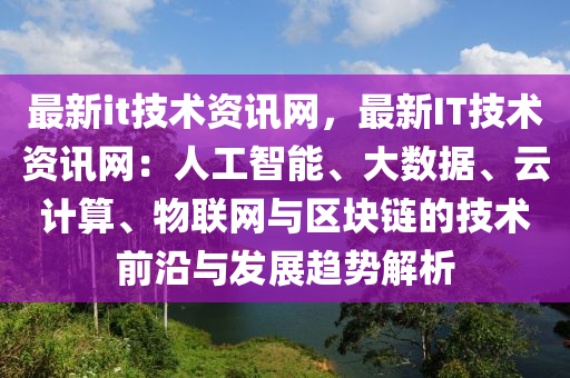 最新it技術資訊網(wǎng)，最新IT技術資訊網(wǎng)：人工智能、大數(shù)據(jù)、云計算、物聯(lián)網(wǎng)與區(qū)塊鏈的技術前沿與發(fā)展趨勢解析液壓動力機械,元件制造