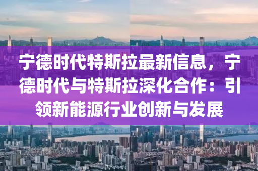 寧德時(shí)代特斯拉最新信息，寧德時(shí)代與特斯拉深化合作：引領(lǐng)新能源行業(yè)創(chuàng)新與發(fā)展液壓動(dòng)力機(jī)械,元件制造