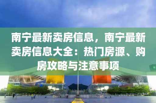 液壓動力機械,元件制造南寧最新賣房信息，南寧最新賣房信息大全：熱門房源、購房攻略與注意事項