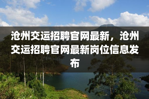 滄州交運招聘官網(wǎng)最新，滄州交運招聘官網(wǎng)最新崗位信息發(fā)布液壓動力機械,元件制造