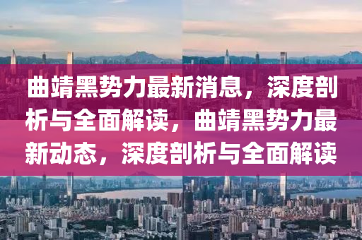 曲靖黑勢力最新消息，深度剖析與全面解讀，曲靖黑勢力最新動態(tài)，深度剖液壓動力機械,元件制造析與全面解讀