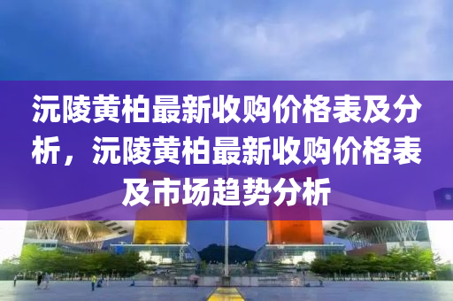 沅陵黃柏最新液壓動力機械,元件制造收購價格表及分析，沅陵黃柏最新收購價格表及市場趨勢分析