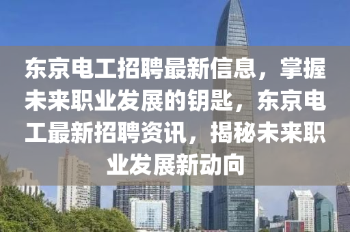 東京電工招聘最新信息，掌握未來職業(yè)發(fā)展的鑰匙，東京電工最新招聘資訊，揭秘未來職業(yè)發(fā)展新動向液壓動力機械,元件制造