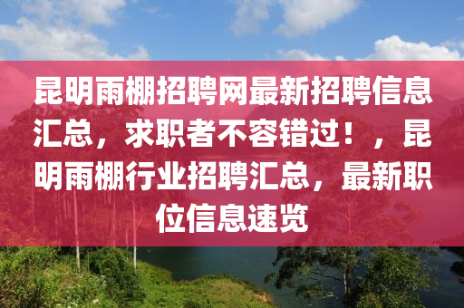 昆明雨棚招聘網(wǎng)最新招聘信息匯總，求職者不容液壓動力機械,元件制造錯過！，昆明雨棚行業(yè)招聘匯總，最新職位信息速覽