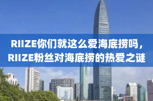 RIIZE你們就這么愛海底撈嗎，RIIZE粉絲對海底撈的熱液壓動力機械,元件制造愛之謎