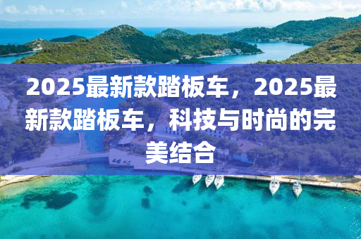 2025最新款踏板液壓動力機械,元件制造車，2025最新款踏板車，科技與時尚的完美結合