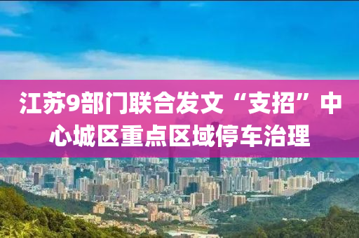 液壓動力機(jī)械,元件制造江蘇9部門聯(lián)合發(fā)文“支招”中心城區(qū)重點區(qū)域停車治理