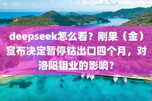 deepseek怎么看？剛果（金）宣布決定暫停鈷出口四個(gè)月，對(duì)洛陽(yáng)鉬業(yè)的影響？液壓動(dòng)力機(jī)械,元件制造