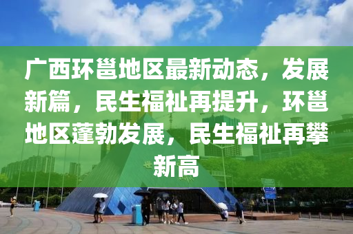 廣西環(huán)邕地區(qū)最新動態(tài)，發(fā)展液壓動力機械,元件制造新篇，民生福祉再提升，環(huán)邕地區(qū)蓬勃發(fā)展，民生福祉再攀新高