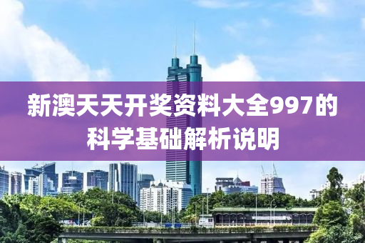 新澳天天開獎資料大全997的科學(xué)基礎(chǔ)解析說明