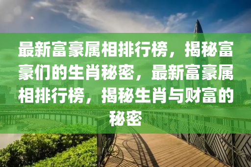 最新富豪屬相排行榜，揭秘富豪們的生肖秘密，最新富豪屬相排行榜，揭秘生肖與財(cái)富的秘密