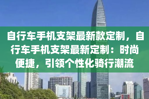 自行車手機支架最新款定制，自行車手機支架最新定制：時尚便捷，引領個性化騎行潮流