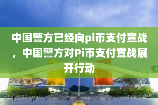 中國警方已經(jīng)向pi幣支付宣戰(zhàn)，中國警方對Pi幣支液壓動力機(jī)械,元件制造付宣戰(zhàn)展開行動