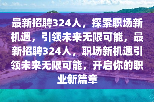 最新招聘324人液壓動力機(jī)械,元件制造，探索職場新機(jī)遇，引領(lǐng)未來無限可能，最新招聘324人，職場新機(jī)遇引領(lǐng)未來無限可能，開啟你的職業(yè)新篇章