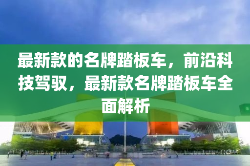 最新款的名牌踏板車，前沿科技駕馭，最新款名牌踏板車全面解析