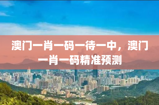 澳液壓動力機械,元件制造門一肖一碼一待一中，澳門一肖一碼精準預測