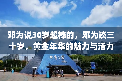 鄧為說30歲超棒的，鄧為談三十歲，黃金年華的魅力與活力液壓動力機(jī)械,元件制造