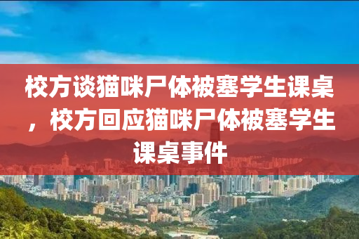 校方談貓咪尸體被塞學(xué)生課桌，校方回應(yīng)貓咪尸體被塞學(xué)生課桌事件液壓動力機械,元件制造