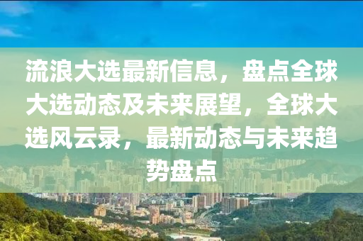 流浪大選最新信息，盤點(diǎn)全球大選動(dòng)態(tài)及未來展望，全球大選風(fēng)云錄，最新動(dòng)態(tài)與未來趨勢盤點(diǎn)液壓動(dòng)力機(jī)械,元件制造