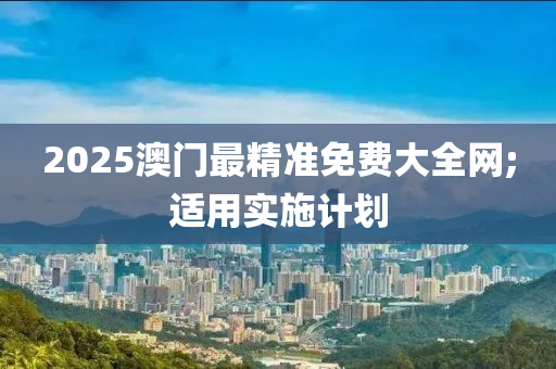 2025澳門最精準(zhǔn)免費大全網(wǎng);適用實施計劃液壓動力機(jī)械,元件制造