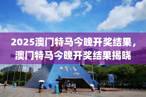 2025澳門特馬今晚開獎結(jié)果，澳門特馬今晚開獎結(jié)果揭曉液壓動力機械,元件制造