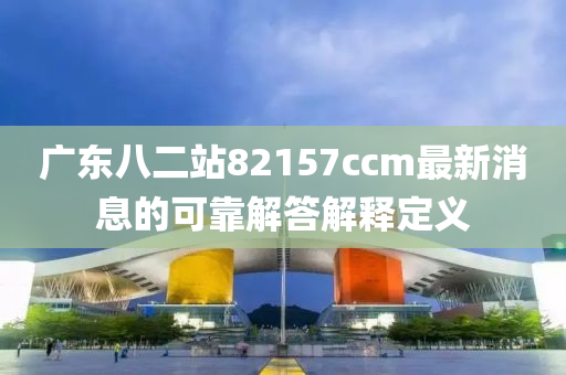 廣東八二站82157ccm最新消息的可靠解答解釋定義液壓動力機械,元件制造