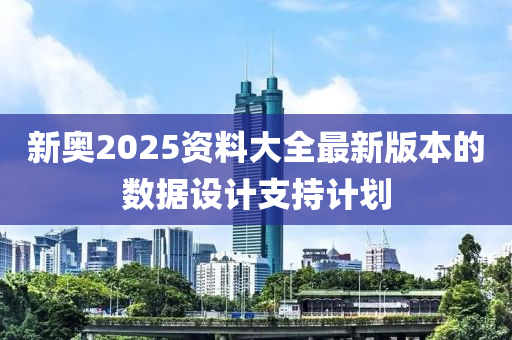 新奧2025資料大全最新版本的數(shù)據(jù)設計支持計劃液壓動力機械,元件制造