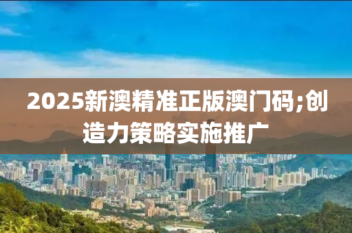 2025新澳精準(zhǔn)正版澳門碼;創(chuàng)造力策略實施推廣液壓動力機(jī)械,元件制造